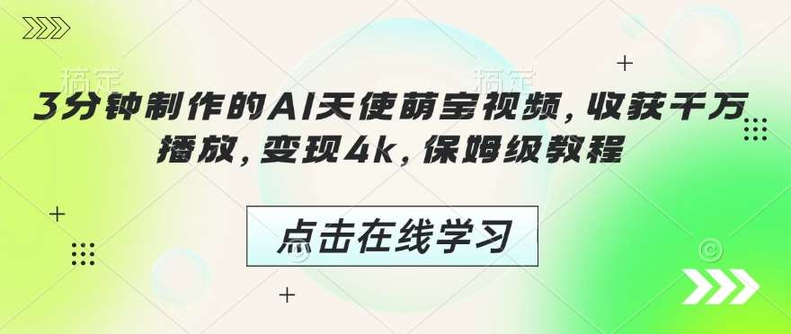 3分钟制作的AI天使萌宝视频,收获千万播放,变现4k,保姆级教程!-网赚副业网
