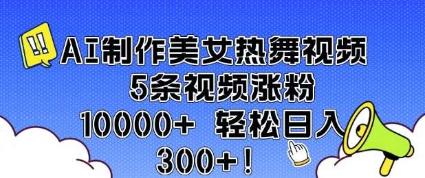 AI制作美女热舞视频 5条视频涨粉10000+ 轻松日入3张-网赚副业网