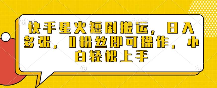 快手星火短剧搬运,日入多张,0粉丝即可操作,小白轻松上手【揭秘】-网赚副业网