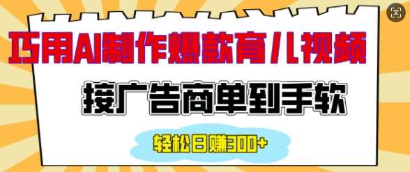 用AI制作情感育儿爆款视频,接广告商单到手软,日入200+-网赚副业网