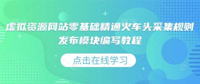 虚拟资源网站零基础精通火车头采集规则发布模块编写教程-网赚副业网