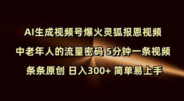 Ai生成视频号爆火灵狐报恩视频 中老年人的流量密码 5分钟一条视频 条条原创 日入300+ 简单易上手-网赚副业网