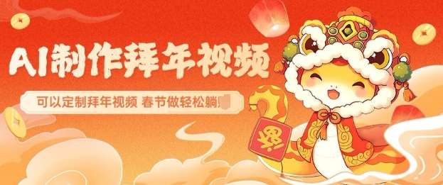 AI制作送祝福拜年视频,过年惊艳你的朋友圈可以定制拜年视频,AI一键生,春节做轻松躺Z-网赚副业网
