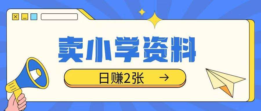 卖小学资料冷门项目，操作简单每天坚持执行就会有收益，轻松日入两张【揭秘】-网赚副业网