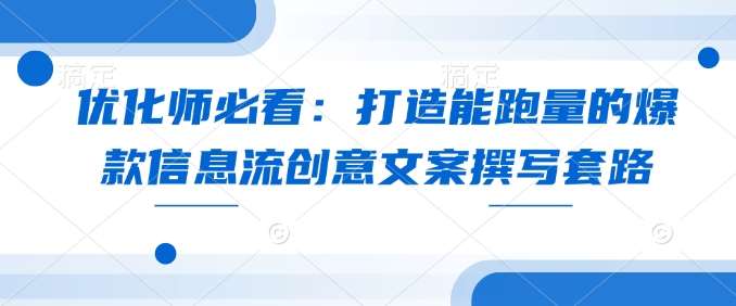 优化师必看:打造能跑量的爆款信息流创意文案撰写套路-网赚副业网