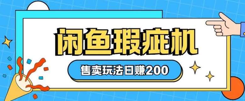 咸鱼瑕疵机售卖玩法0基础也能上手,日入2张-网赚副业网