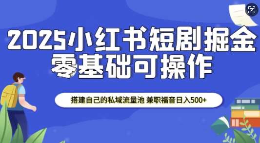 2025小红书短剧掘金,搭建自己的私域流量池,兼职福音日入5张-网赚副业网