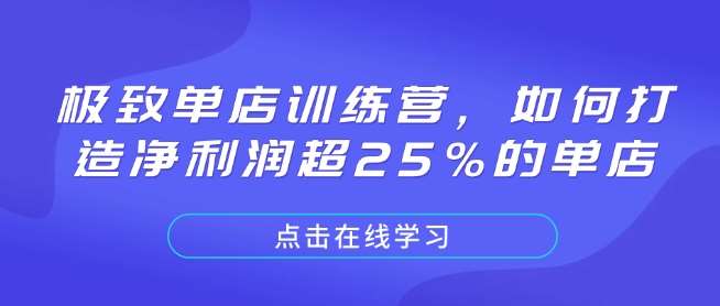 极致单店训练营，如何打造净利润超25%的单店-网赚副业网