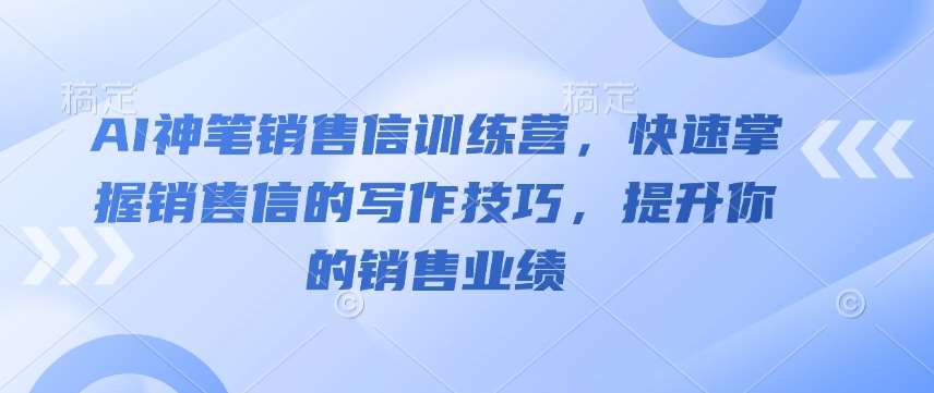 AI神笔销售信训练营,快速掌握销售信的写作技巧,提升你的销售业绩-网赚副业网