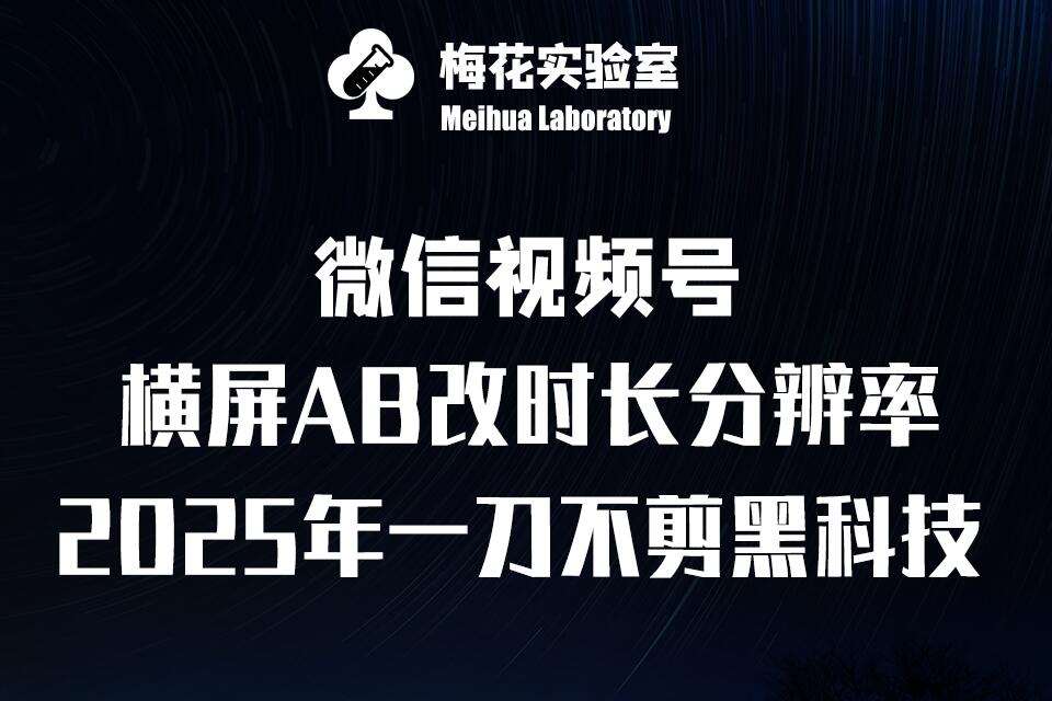 梅花实验室2025视频号最新一刀不剪黑科技,宽屏AB画中画+随机时长+帧率融合玩法-网赚副业网