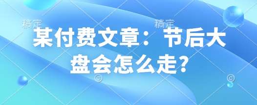某付费文章:节后大盘会怎么走?-网赚副业网