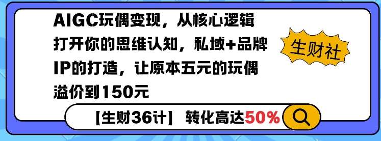 AIGC玩偶变现,从核心逻辑打开你的思维认知,私域+品牌IP的打造,让原本五元的玩偶溢价到150元-网赚副业网