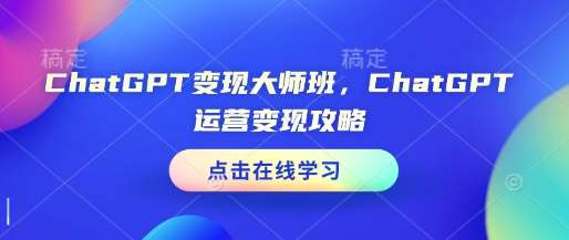 ChatGPT变现大师班，ChatGPT运营变现攻略-网赚副业网