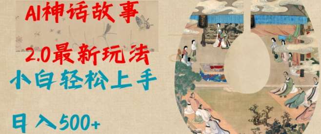 Al神话故事2.0最新玩法,小白轻松上手,日入多张-网赚副业网