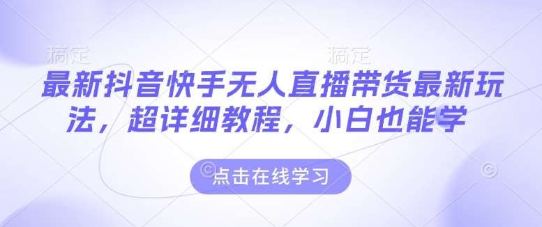 最新抖音快手无人直播带货玩法,超详细教程,小白也能学-网赚副业网