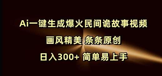 Ai一键生成爆火民间诡故事视频 画风精美 条条原创 日入300+ 简单易上手-网赚副业网