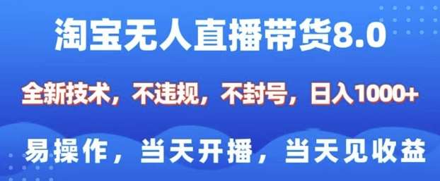 淘宝无人直播带货8.0,全新技术,不违规,不封号,纯小白易操作,当天开播,当天见收益,日入多张-网赚副业网