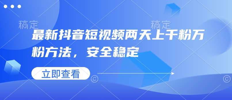 最新抖音短视频两天上千粉万粉方法,安全稳定-网赚副业网