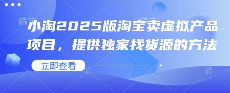小淘2025版淘宝卖虚拟产品项目,提供独家找货源的方法-网赚副业网