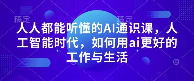 人人都能听懂的AI通识课,人工智能时代,如何用ai更好的工作与生活-网赚副业网