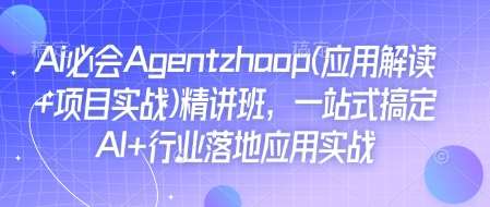 Ai必会Agent(应用解读+项目实战)精讲班,一站式搞定AI+行业落地应用实战-网赚副业网