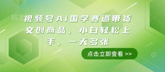 视频号Ai国学赛道带货文创商品,小白轻松上手,一天多张-网赚副业网