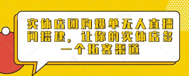 实体店团购爆单无人直播间搭建,让你的实体店多一个拓客渠道-网赚副业网