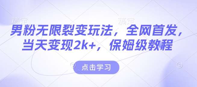 男粉无限裂变玩法,全网首发,当天变现2k+,保姆级教程【永久更新】【揭秘】-网赚副业网