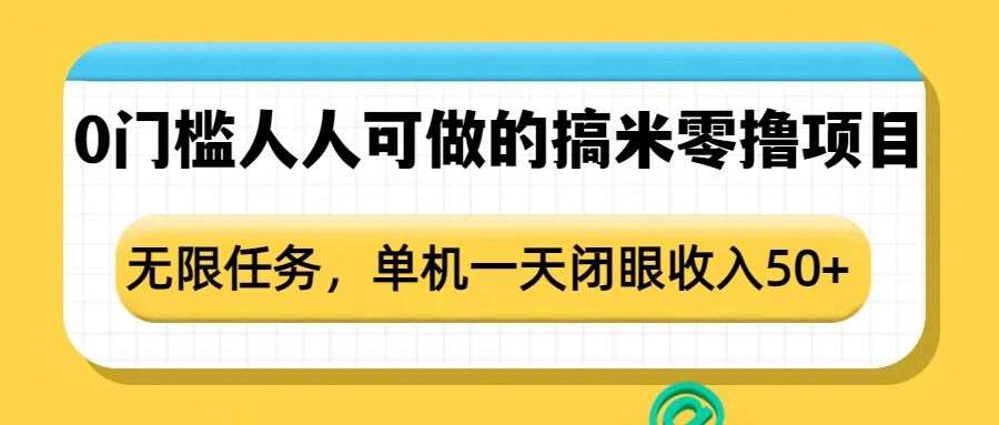 0门槛人人可做的搞米零撸项目,无限任务,单机一天闭眼收入50+-网赚副业网