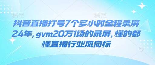 抖音直播打号7个多小时全程录屏24年,gvm20万1场的录屏,懂的都懂直播行业风向标-网赚副业网