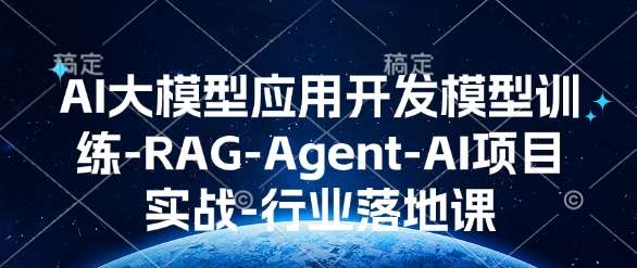 AI大模型应用开发模型训练-RAG-Agent-AI项目实战-行业落地课-网赚副业网