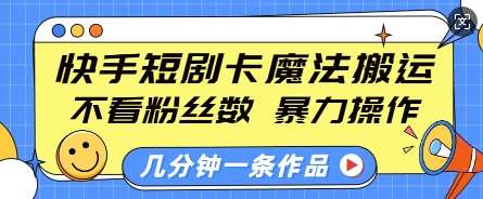 快手短剧卡魔法搬运,不看粉丝数,暴力操作,几分钟一条作品,小白也能快速上手-网赚副业网