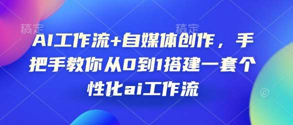 AI工作流+自媒体创作,手把手教你从0到1搭建一套个性化ai工作流-网赚副业网