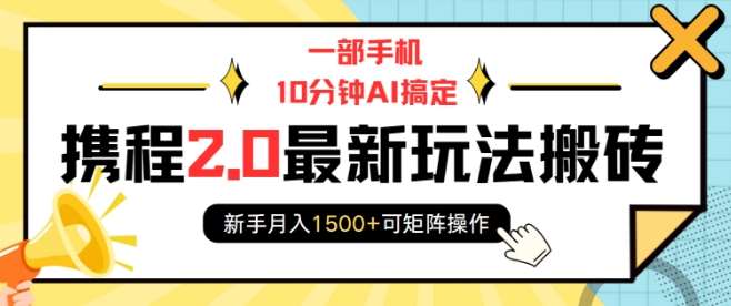 一部手机10分钟AI搞定,携程2.0最新玩法搬砖,新手月入1500+可矩阵操作-网赚副业网