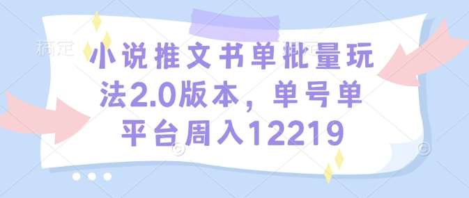 小说推文书单批量玩法2.0版本,单号单平台周入12219-网赚副业网