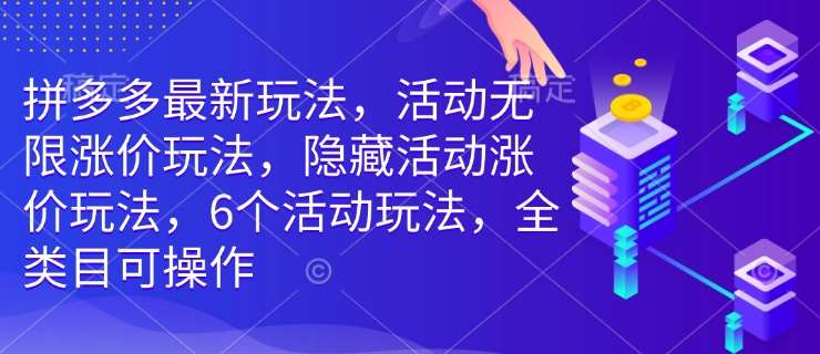 拼多多最新玩法,活动无限涨价玩法,隐藏活动涨价玩法,6个活动玩法,全类目可操作-网赚副业网