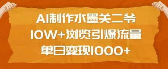 AI制作水墨关二爷,10W+浏览引爆流量,单日变现1k-网赚副业网