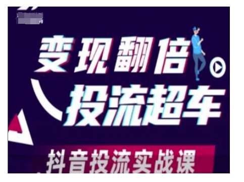 变现翻倍投流超车,抖音投流实战课-网赚副业网