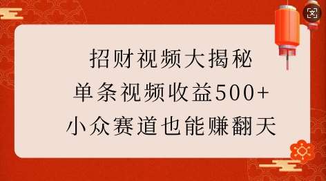 招财视频大揭秘:单条视频收益500+,小众赛道也能挣翻天!-网赚副业网