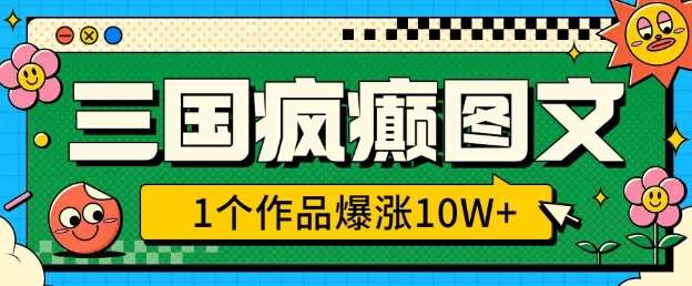 三国疯癫图文,1个作品爆涨10W+,3分钟教会你,趁着风口无脑冲(附详细教学)-网赚副业网