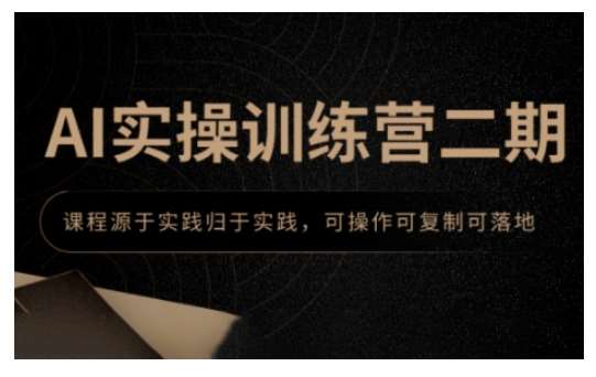 AI实操训练营二期,课程源于实践归于实践,可操作可复制可落地-网赚副业网