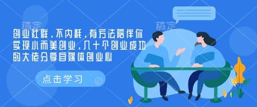创业社群,不内耗,有方法陪伴你实现小而美创业,几十个创业成功的大佬分享自媒体创业心-网赚副业网