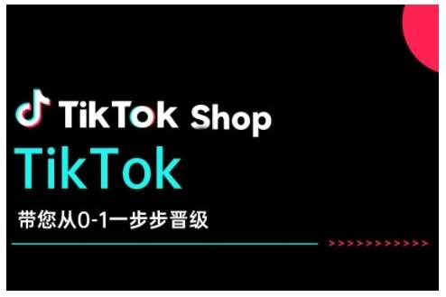 TikTok Shop带您从0-1一步步晋级,开启电商新征程,在TikTok商业领域实现突破与成长-网赚副业网