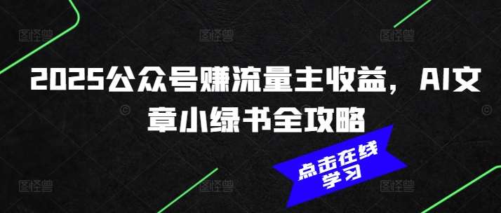 2025公众号赚流量主收益,AI文章小绿书全攻略-网赚副业网