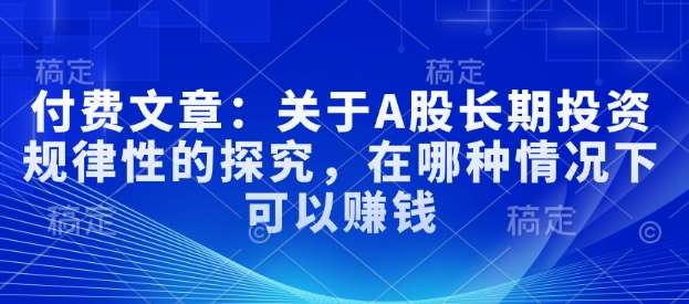 付费文章:关于A股长期投资规律性的探究,在哪种情况下可以赚钱-网赚副业网