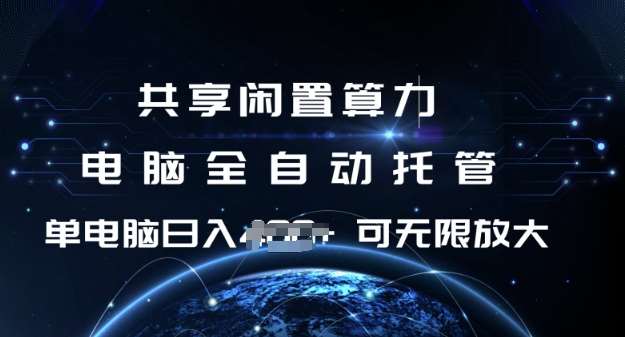共享闲置算力,电脑全自动托管, 单机日入1张,可矩阵放大【揭秘】-网赚副业网