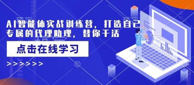 AI智能体实战训练营,打造自己专属的代理助理,替你干活-网赚副业网