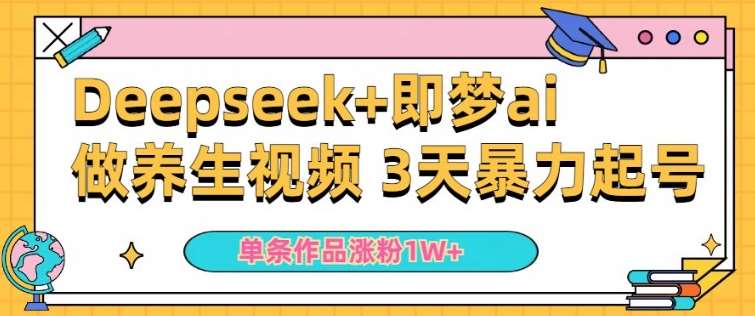 小白用DeepSeek+即梦做ai养生视频，一条作品涨粉5万+，单日收益多张-网赚副业网