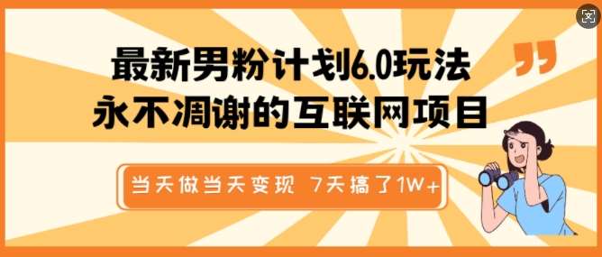 最新男粉计划6.0玩法,永不凋谢的互联网项目,当天做当天变现,视频包原创,7天搞了1个W-网赚副业网