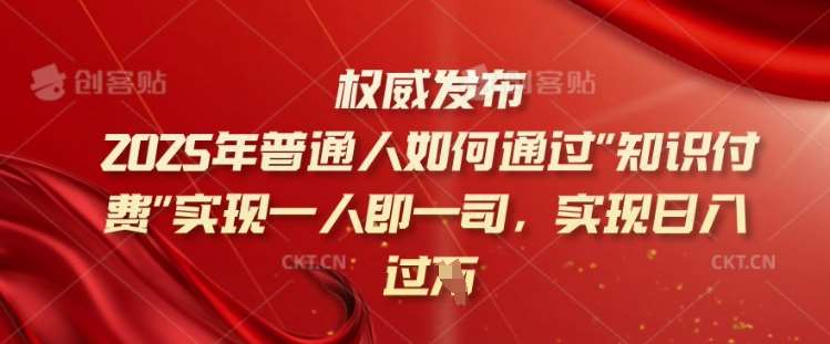2025年普通人如何通过知识付费实现一人即一司,实现日入过千【揭秘】-网赚副业网
